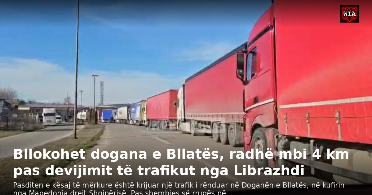 Bllokohet dogana e Bllatës, radhë mbi 4 km pas devijimit të trafikut nga Librazhdi