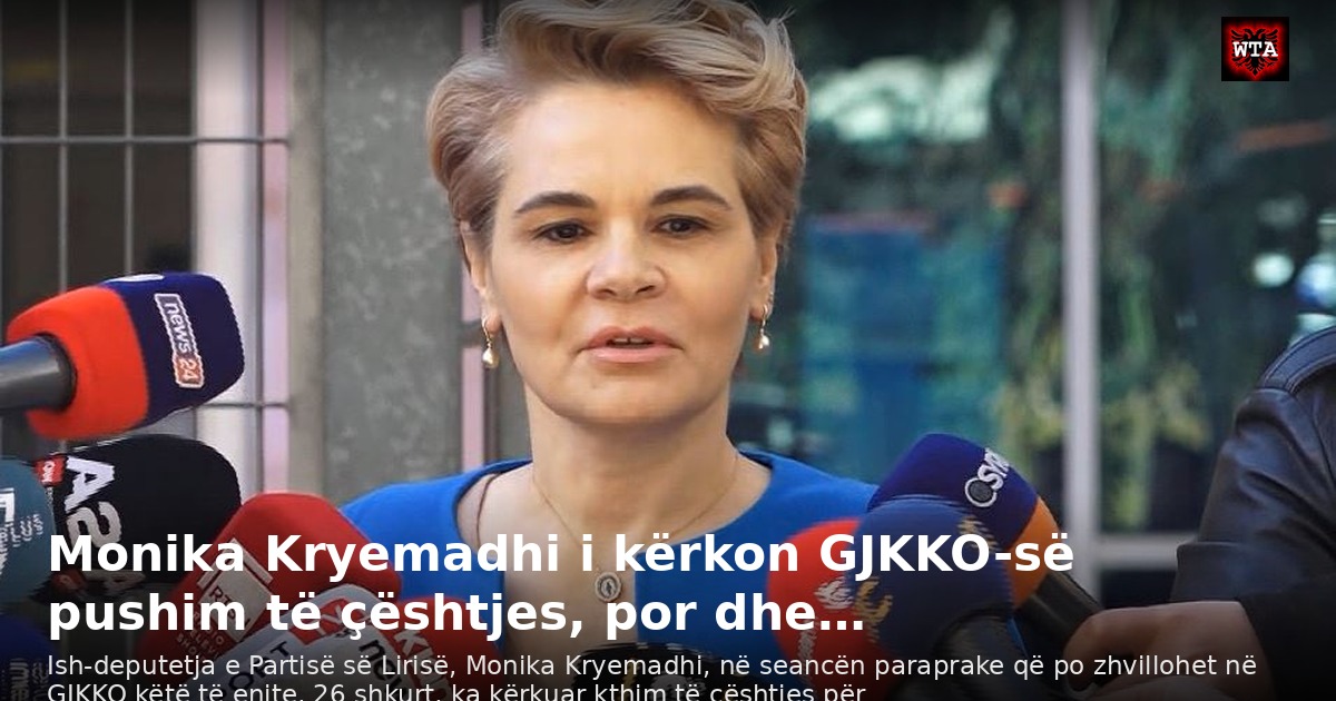 Monika Kryemadhi i kërkon GJKKO-së pushim të çështjes, por dhe…