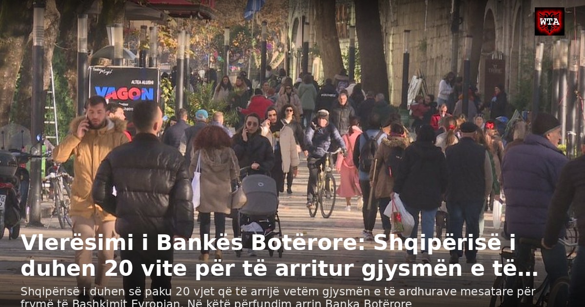 Vlerësimi i Bankës Botërore: Shqipërisë i duhen 20 vite për të arritur gjysmën e të…