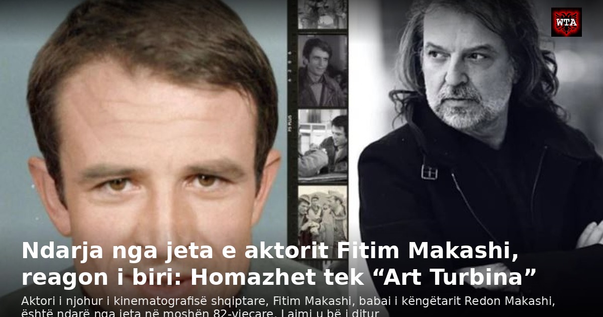 Ndarja nga jeta e aktorit Fitim Makashi, reagon i biri: Homazhet tek “Art Turbina”