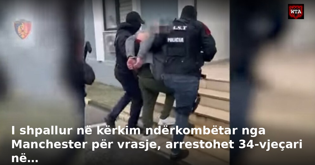 I shpallur në kërkim ndërkombëtar nga Manchester për vrasje, arrestohet 34-vjeçari në…