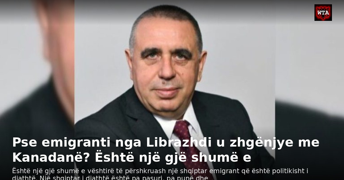 Pse emigranti nga Librazhdi u zhgënjye me Kanadanë? Është një gjë shumë e