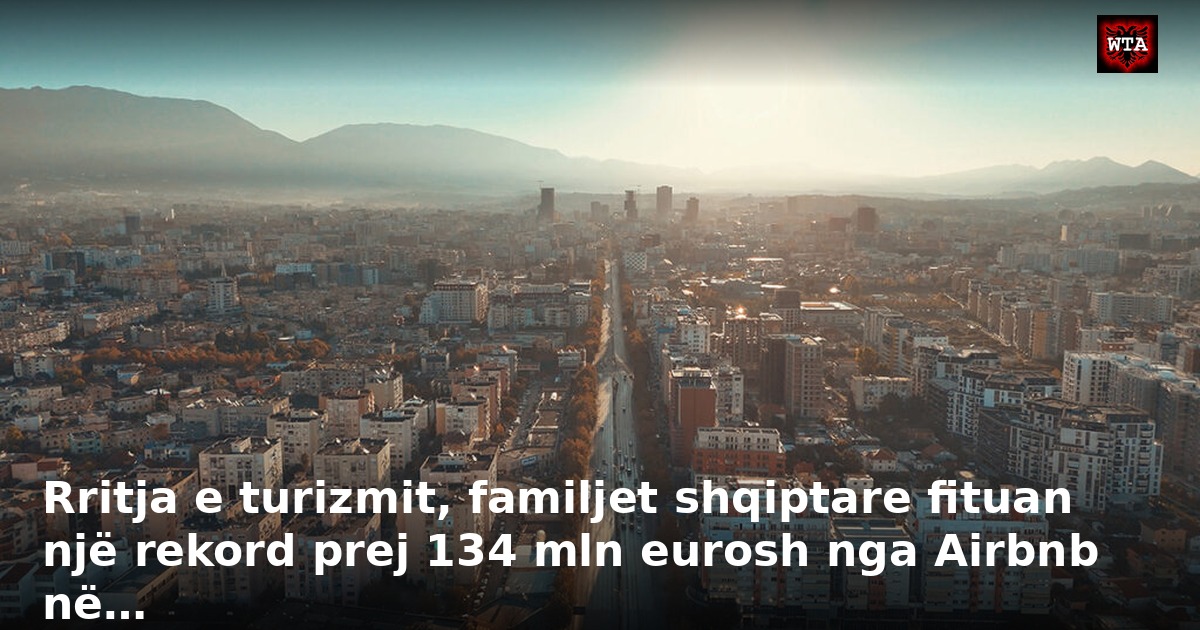 Rritja e turizmit, familjet shqiptare fituan një rekord prej 134 mln eurosh nga Airbnb në…