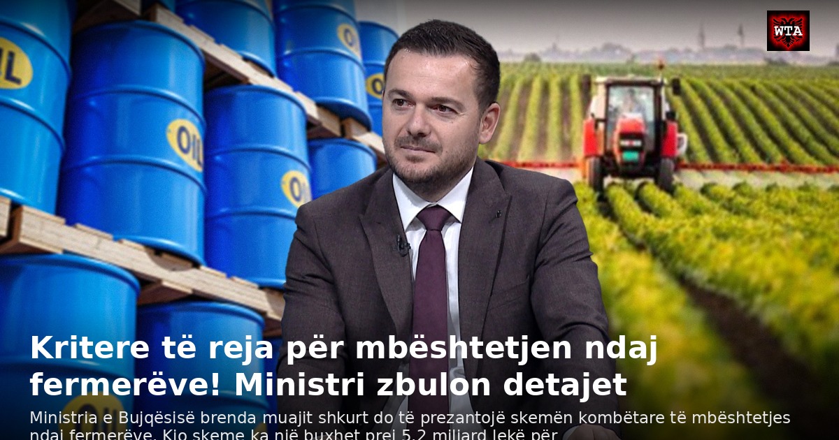 Kritere të reja për mbështetjen ndaj fermerëve! Ministri zbulon detajet