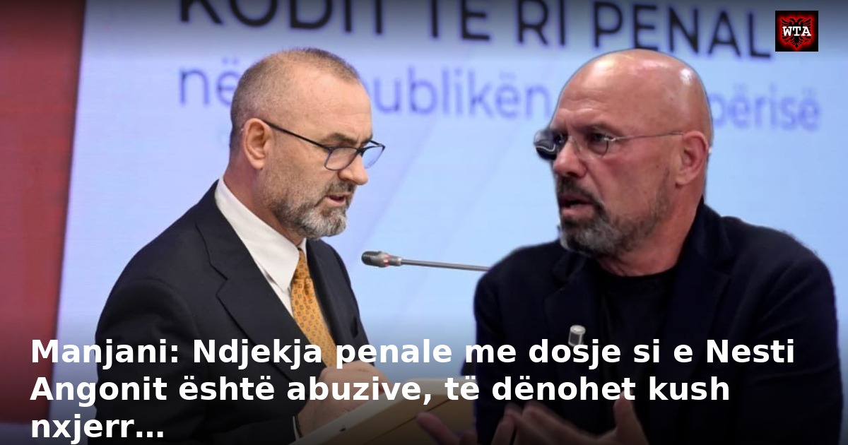 Manjani: Ndjekja penale me dosje si e Nesti Angonit është abuzive, të dënohet kush nxjerr…
