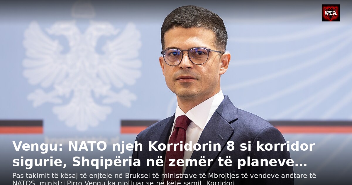 Vengu: NATO njeh Korridorin 8 si korridor sigurie, Shqipëria në zemër të planeve…