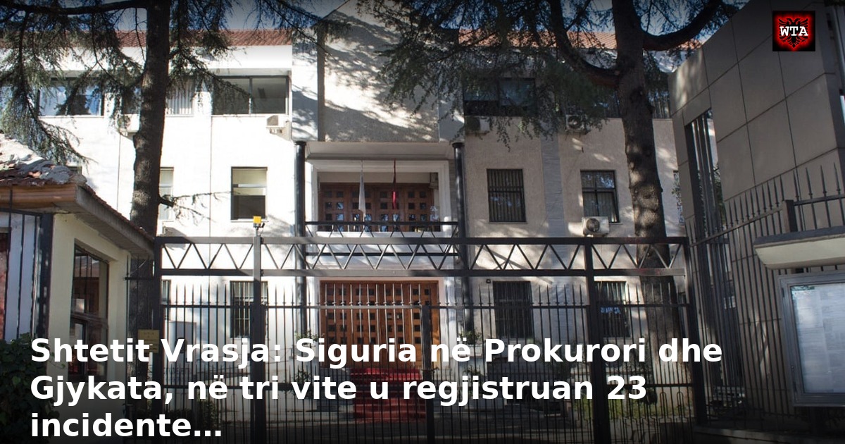 Shtetit Vrasja: Siguria në Prokurori dhe Gjykata, në tri vite u regjistruan 23 incidente…