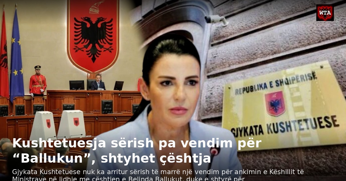 Kushtetuesja sërish pa vendim për “Ballukun”, shtyhet çështja