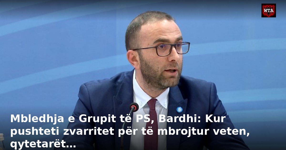 Mbledhja e Grupit të PS, Bardhi: Kur pushteti zvarritet për të mbrojtur veten, qytetarët…