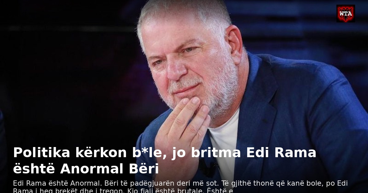 Politika kërkon b*le, jo britma Edi Rama është Anormal Bëri