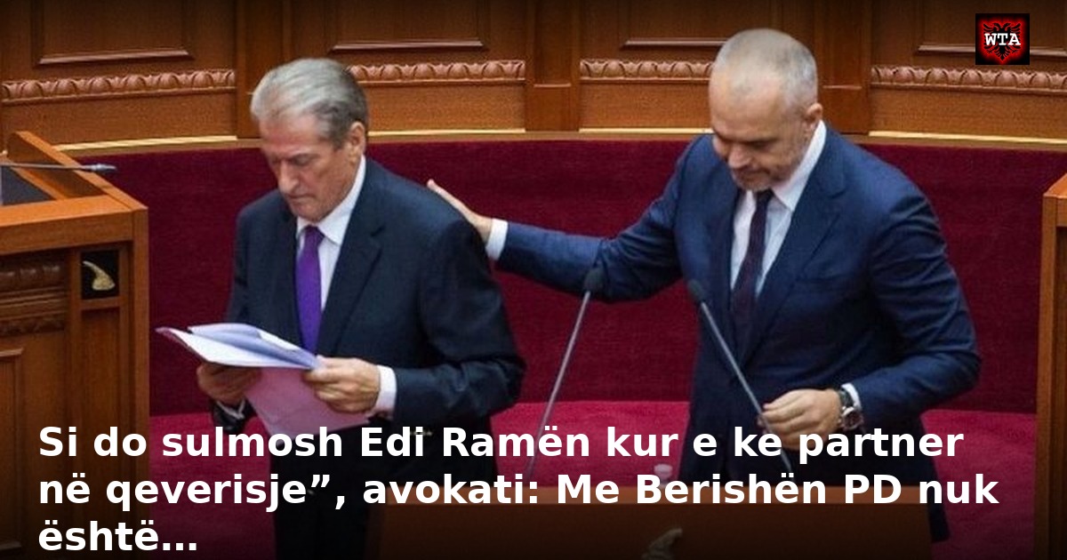 Si do sulmosh Edi Ramën kur e ke partner në qeverisje”, avokati: Me Berishën PD nuk është…