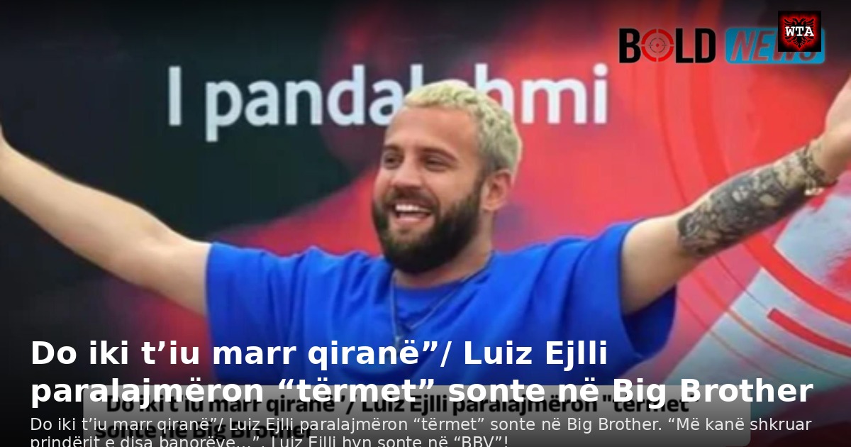 Do iki t’iu marr qiranë”/ Luiz Ejlli paralajmëron “tërmet” sonte në Big Brother