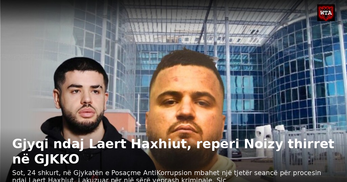 Gjyqi ndaj Laert Haxhiut, reperi Noizy thirret në GJKKO
