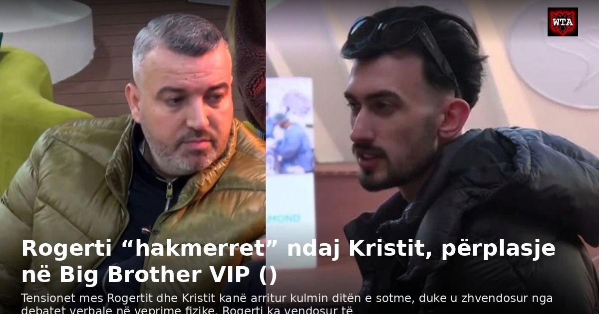 Rogerti “hakmerret” ndaj Kristit, përplasje në Big Brother VIP ()