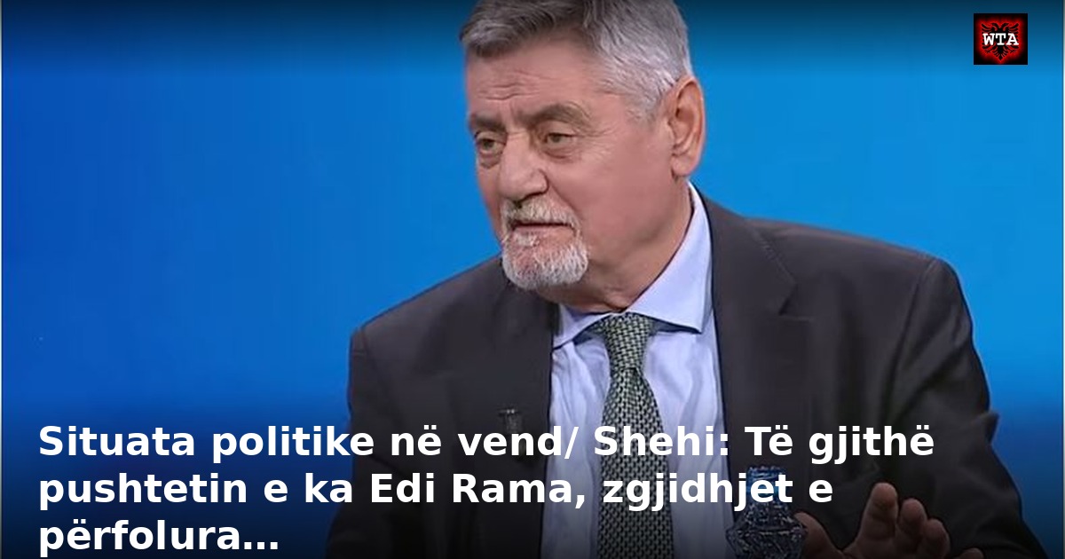 Situata politike në vend/ Shehi: Të gjithë pushtetin e ka Edi Rama, zgjidhjet e përfolura…