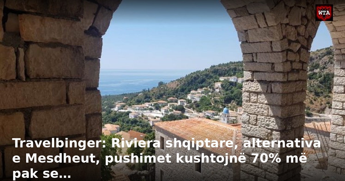 Travelbinger: Riviera shqiptare, alternativa e Mesdheut, pushimet kushtojnë 70% më pak se…