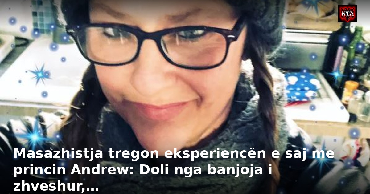 Masazhistja tregon eksperiencën e saj me princin Andrew: Doli nga banjoja i zhveshur,…
