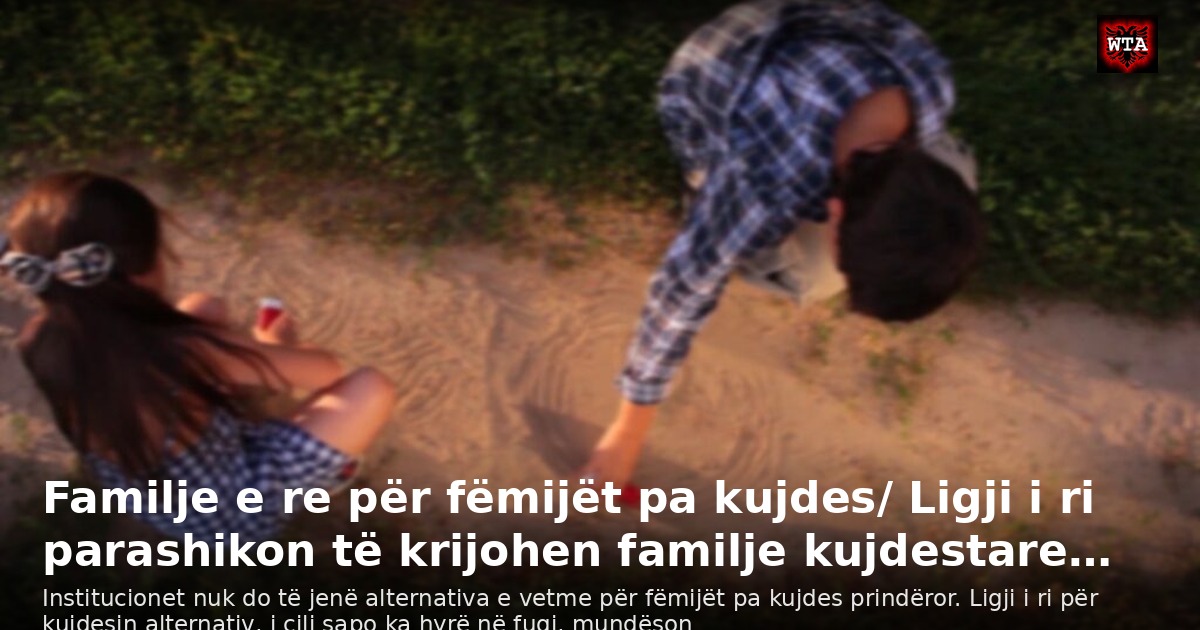 Familje e re për fëmijët pa kujdes/ Ligji i ri parashikon të krijohen familje kujdestare…