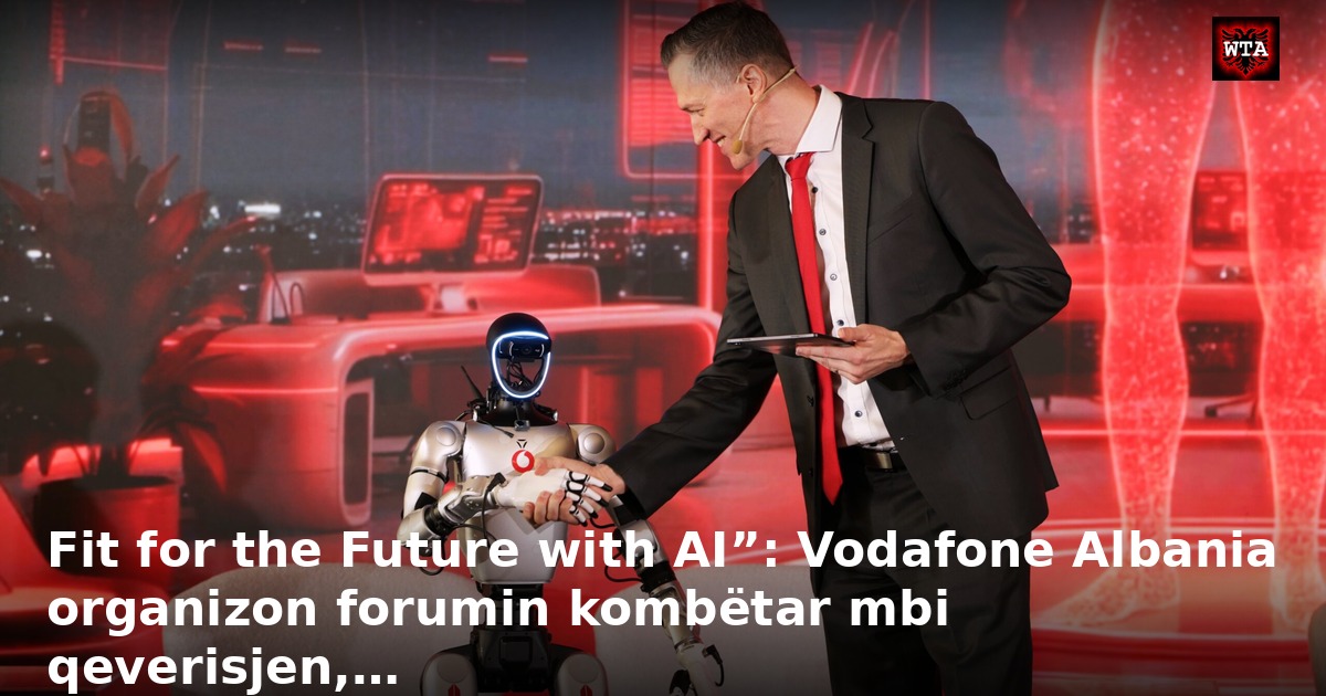 Fit for the Future with AI”: Vodafone Albania organizon forumin kombëtar mbi qeverisjen,…