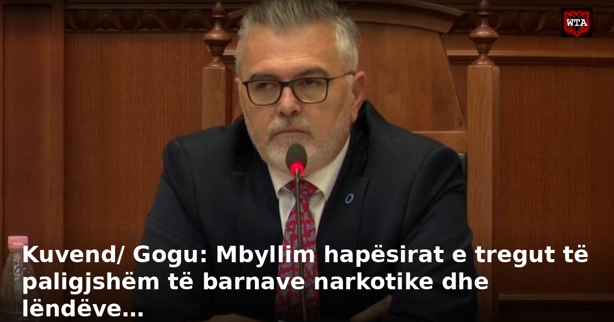Kuvend/ Gogu: Mbyllim hapësirat e tregut të paligjshëm të barnave narkotike dhe lëndëve…