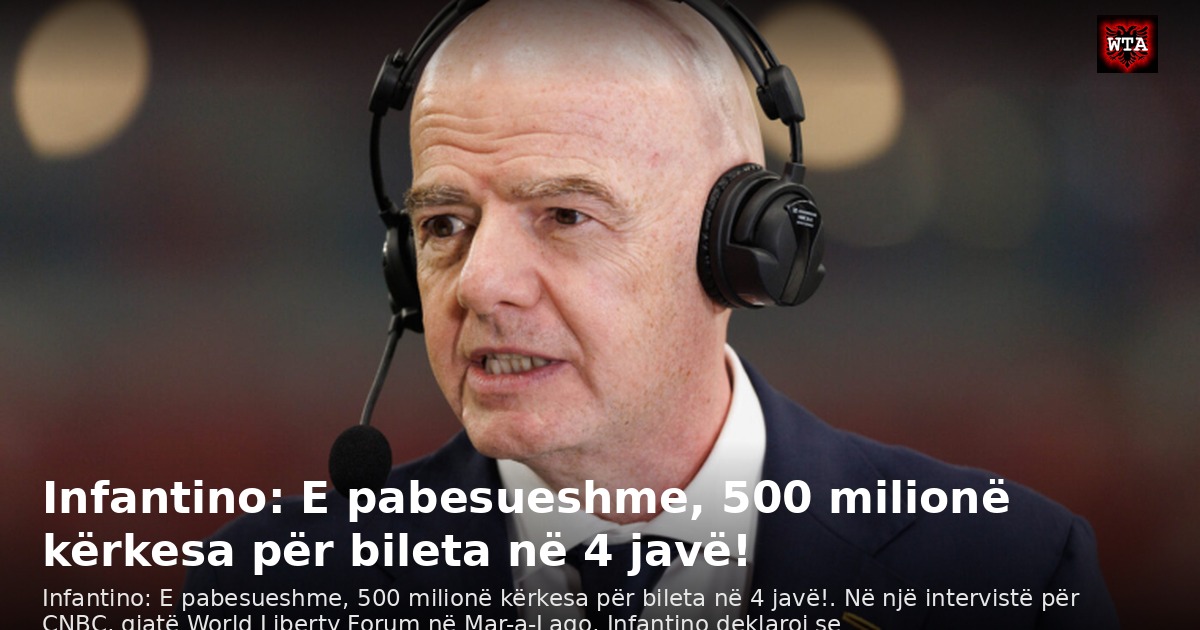 Infantino: E pabesueshme, 500 milionë kërkesa për bileta në 4 javë!