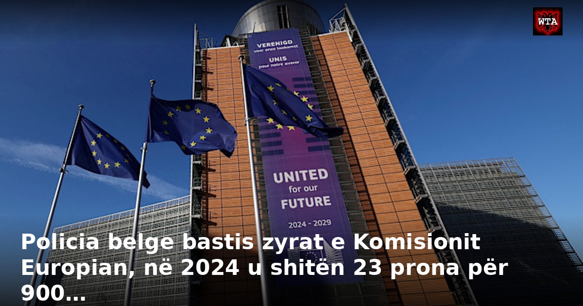 Policia belge bastis zyrat e Komisionit Europian, në 2024 u shitën 23 prona për 900…