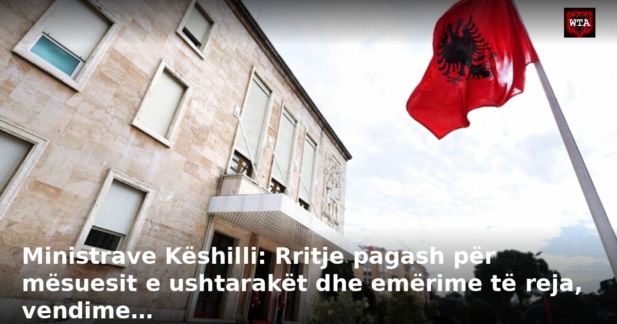 Ministrave Këshilli: Rritje pagash për mësuesit e ushtarakët dhe emërime të reja, vendime…