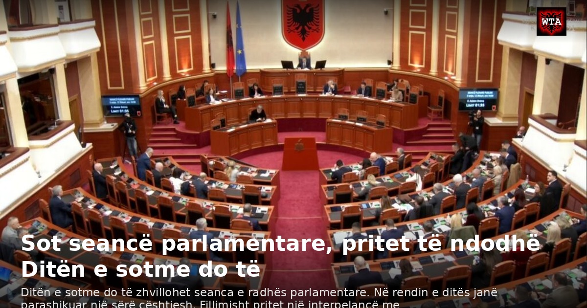 Sot seancë parlamentare, pritet të ndodhë Ditën e sotme do të