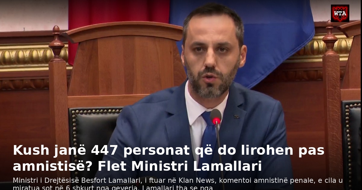 Kush janë 447 personat që do lirohen pas amnistisë? Flet Ministri Lamallari