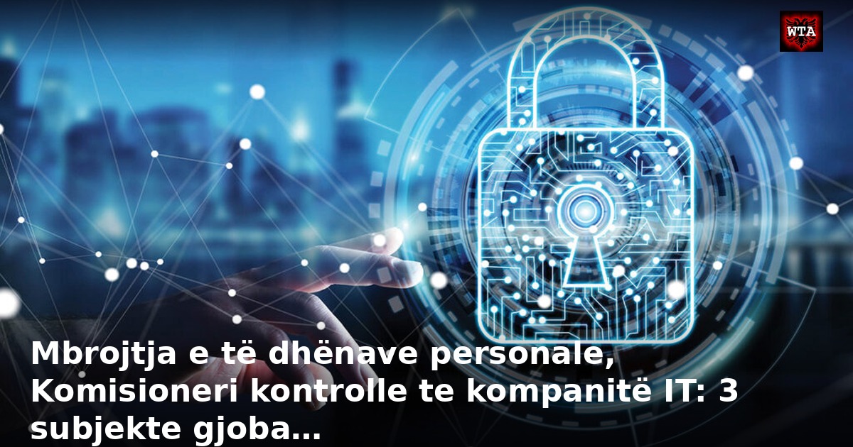 Mbrojtja e të dhënave personale, Komisioneri kontrolle te kompanitë IT: 3 subjekte gjoba…