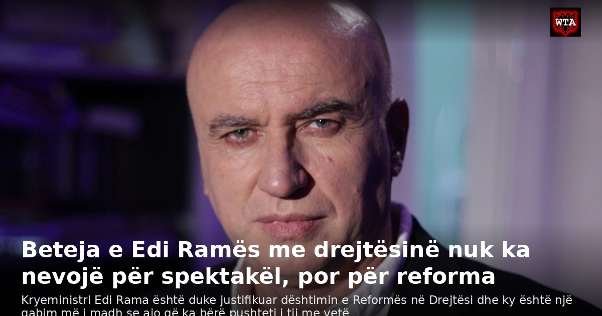 Beteja e Edi Ramës me drejtësinë nuk ka nevojë për spektakël, por për reforma