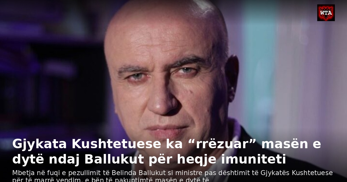 Gjykata Kushtetuese ka “rrëzuar” masën e dytë ndaj Ballukut për heqje imuniteti