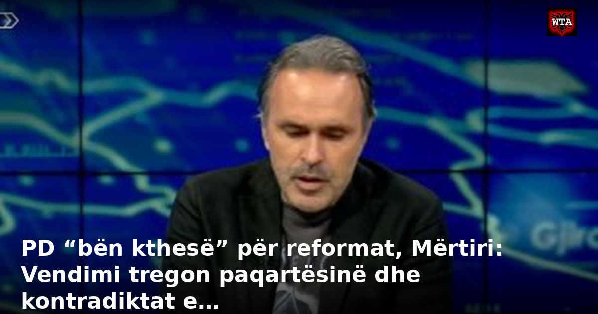 PD “bën kthesë” për reformat, Mërtiri: Vendimi tregon paqartësinë dhe kontradiktat e…
