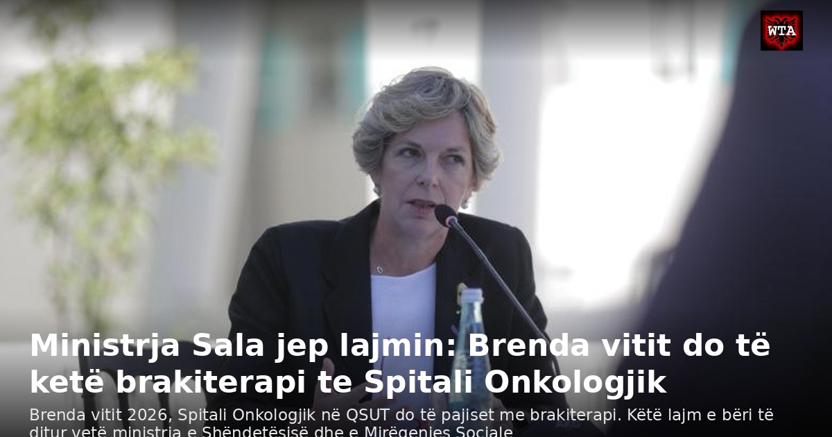 Ministrja Sala jep lajmin: Brenda vitit do të ketë brakiterapi te Spitali Onkologjik