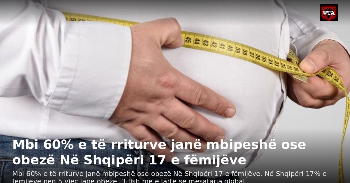 Mbi 60% e të rriturve janë mbipeshë ose obezë Në Shqipëri 17 e fëmijëve