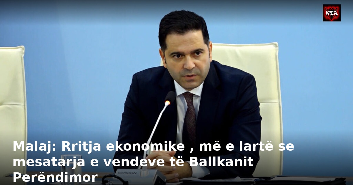 Malaj: Rritja ekonomike , më e lartë se mesatarja e vendeve të Ballkanit Perëndimor