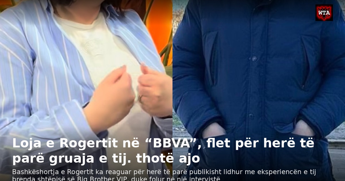 Loja e Rogertit në “BBVA”, flet për herë të parë gruaja e tij. thotë ajo