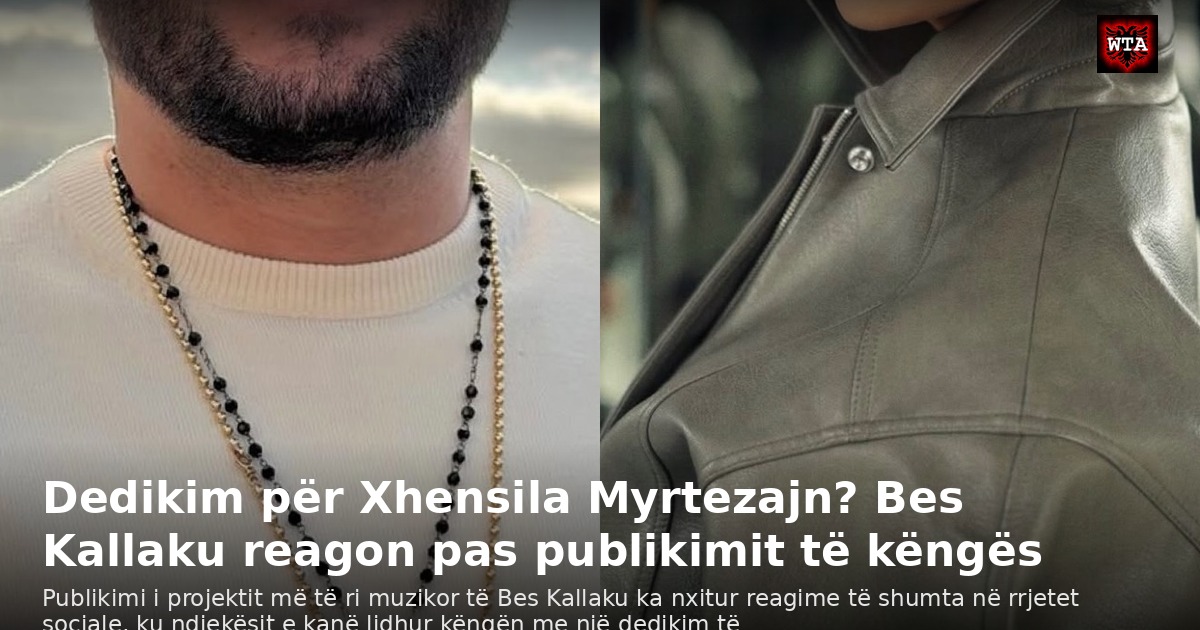 Dedikim për Xhensila Myrtezajn? Bes Kallaku reagon pas publikimit të këngës