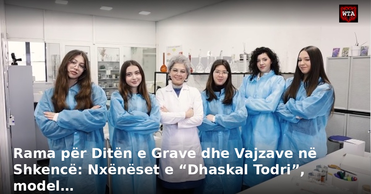 Rama për Ditën e Grave dhe Vajzave në Shkencë: Nxënëset e “Dhaskal Todri”, model…