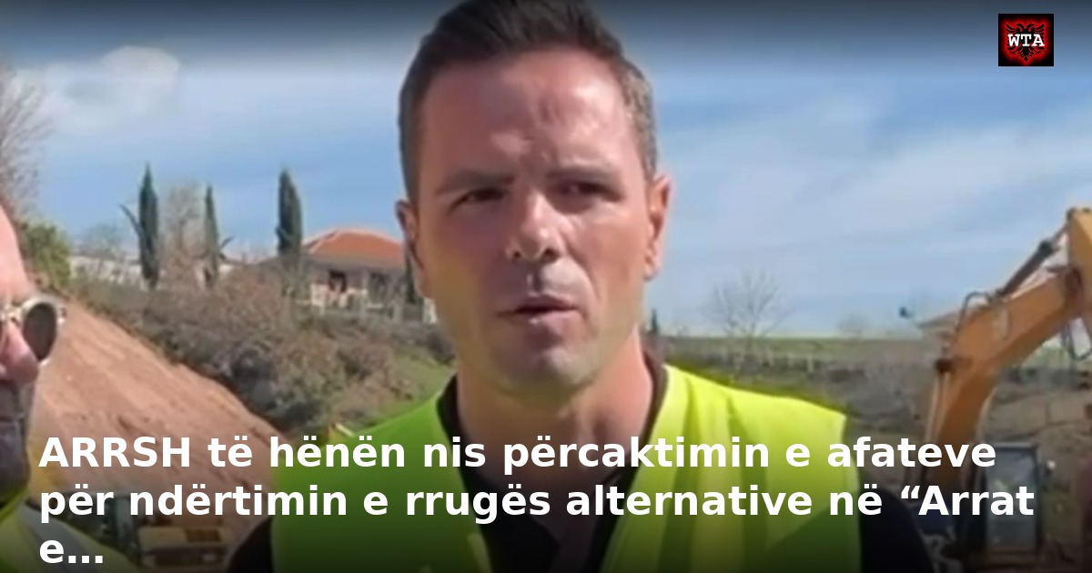 ARRSH të hënën nis përcaktimin e afateve për ndërtimin e rrugës alternative në “Arrat e…