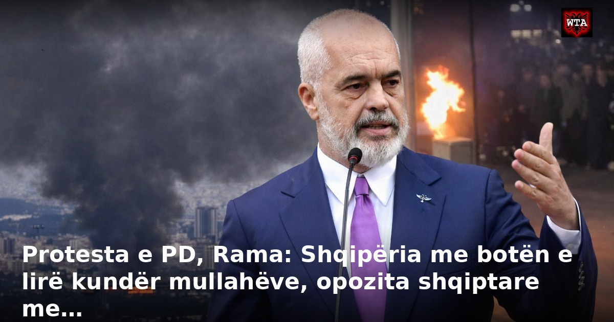 Protesta e PD, Rama: Shqipëria me botën e lirë kundër mullahëve, opozita shqiptare me…