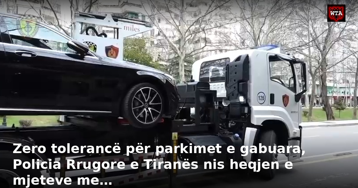 Zero tolerancë për parkimet e gabuara, Policia Rrugore e Tiranës nis heqjen e mjeteve me…