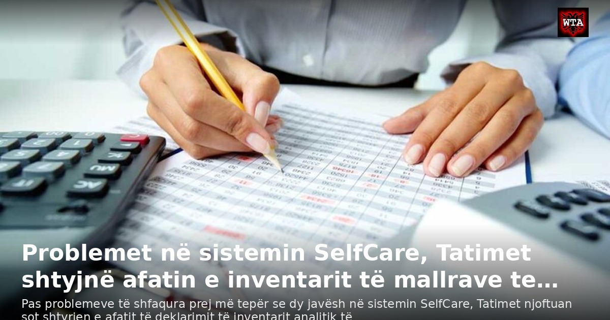 Problemet në sistemin SelfCare, Tatimet shtyjnë afatin e inventarit të mallrave te…