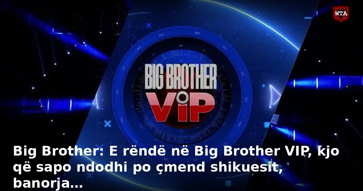 Big Brother: E rëndë në Big Brother VIP, kjo që sapo ndodhi po çmend shikuesit, banorja…