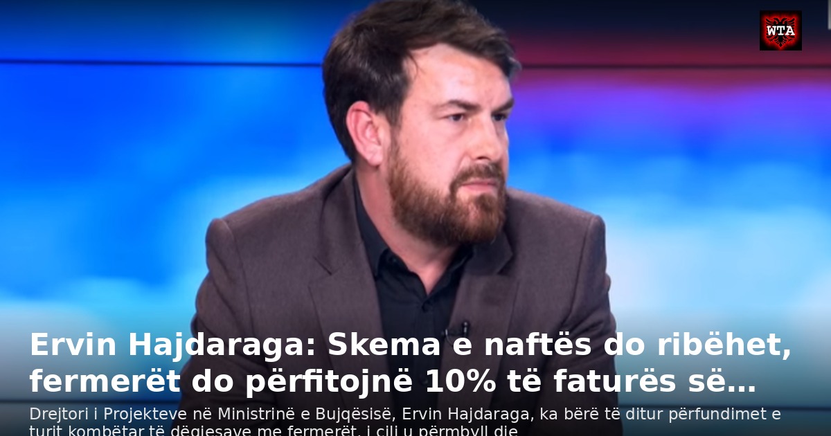 Ervin Hajdaraga: Skema e naftës do ribëhet, fermerët do përfitojnë 10% të faturës së…