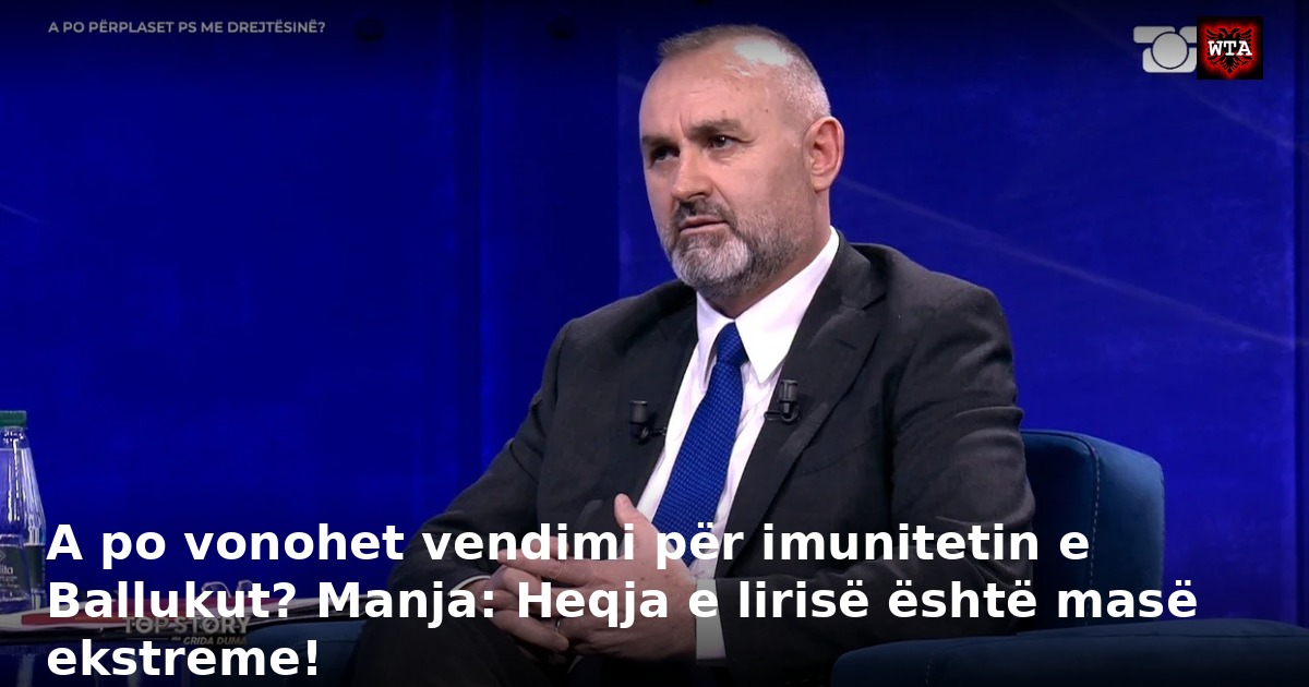 A po vonohet vendimi për imunitetin e Ballukut? Manja: Heqja e lirisë është masë ekstreme!