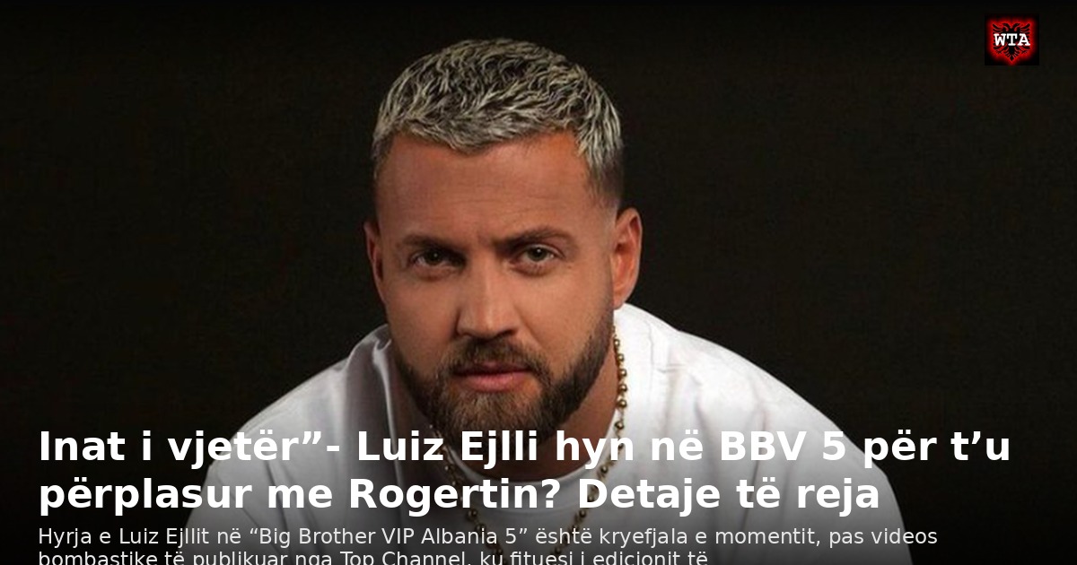 Inat i vjetër”- Luiz Ejlli hyn në BBV 5 për t’u përplasur me Rogertin? Detaje të reja