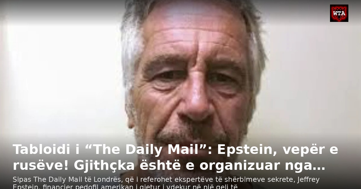 Tabloidi i “The Daily Mail”: Epstein, vepër e rusëve! Gjithçka është e organizuar nga…