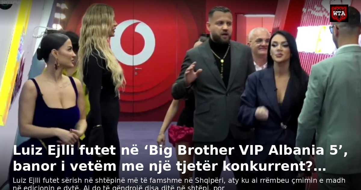 Luiz Ejlli futet në ‘Big Brother VIP Albania 5’, banor i vetëm me një tjetër konkurrent?…