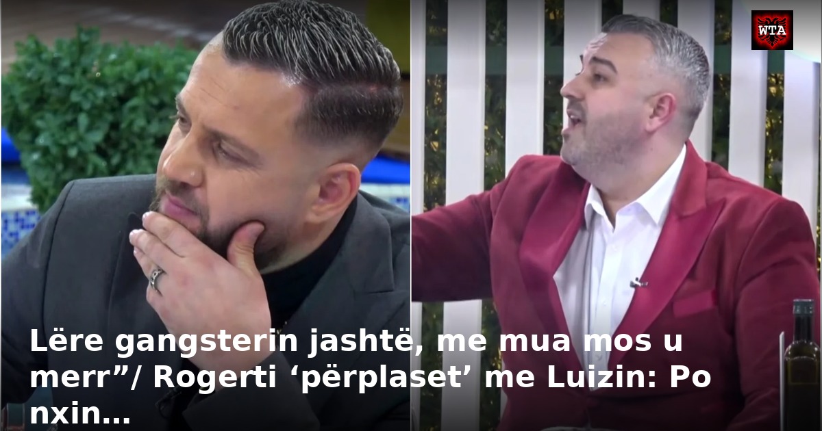 Lëre gangsterin jashtë, me mua mos u merr”/ Rogerti ‘përplaset’ me Luizin: Po nxin…